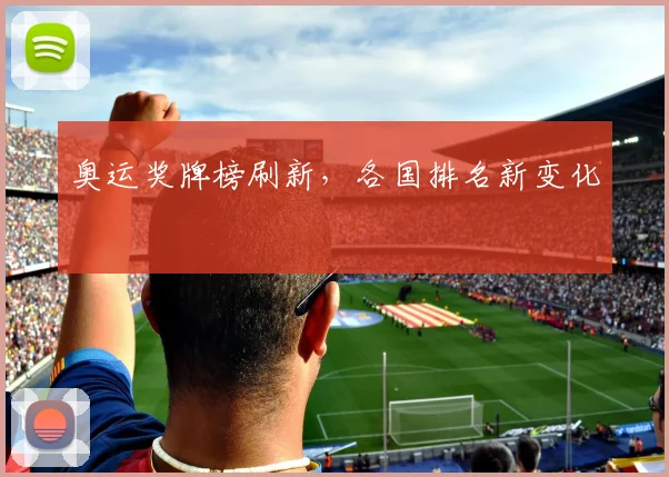 奥运奖牌榜刷新,各国排名新变化