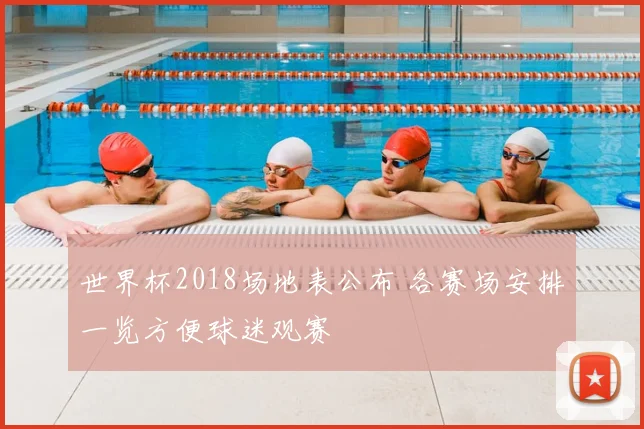 世界杯2018场地表公布 各赛场安排一览方便球迷观赛