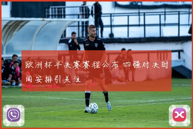 欧洲杯半决赛赛程公布 四强对决时间安排引关注