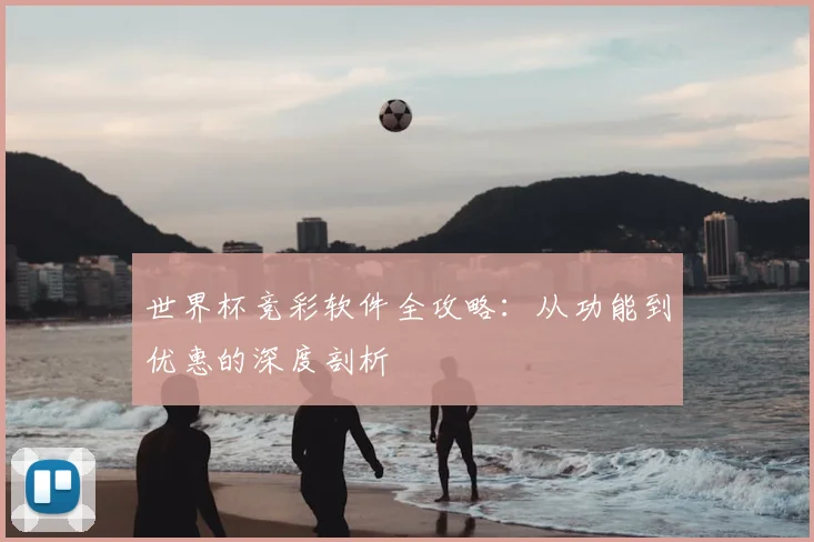 世界杯竞彩软件全攻略:从功能到优惠的深度剖析