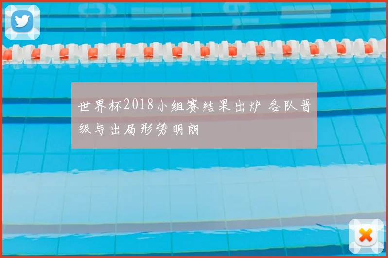 世界杯2018小组赛结果出炉 各队晋级与出局形势明朗