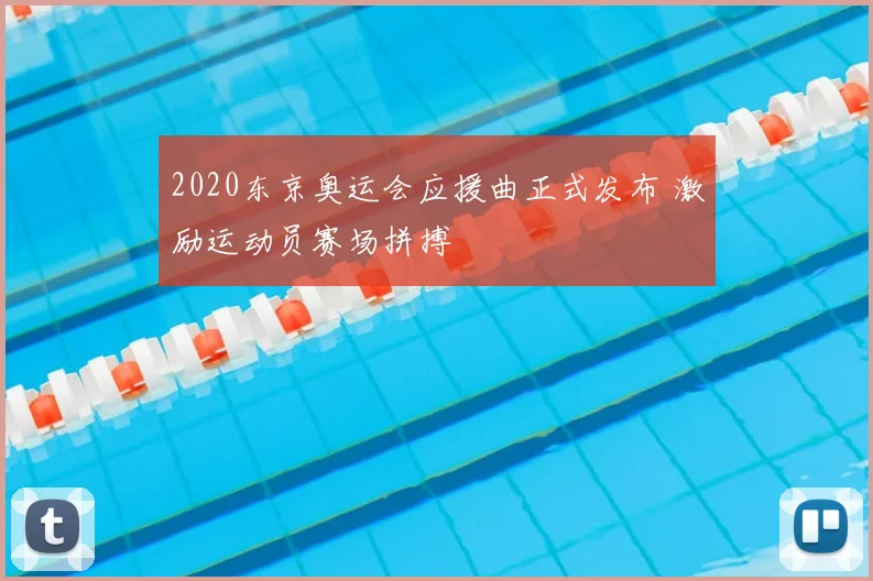 2020东京奥运会应援曲正式发布 激励运动员赛场拼搏