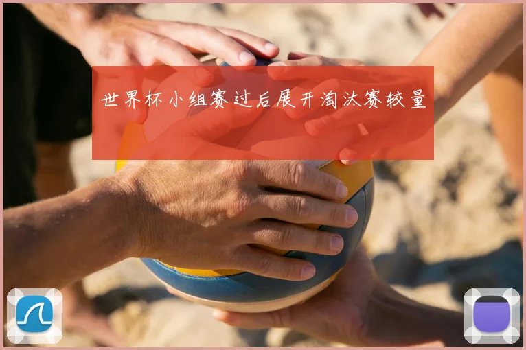 世界杯小组赛过后展开淘汰赛较量