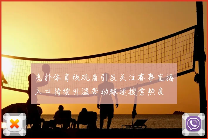 虎扑体育线观看引发关注赛事直播入口持续升温带动球迷搜索热度